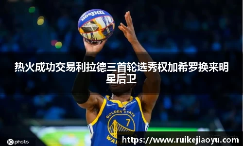 热火成功交易利拉德三首轮选秀权加希罗换来明星后卫