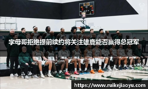 字母哥拒绝提前续约将关注雄鹿能否赢得总冠军