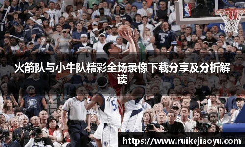 火箭队与小牛队精彩全场录像下载分享及分析解读