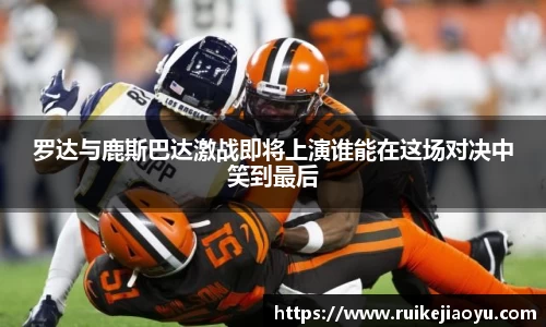 罗达与鹿斯巴达激战即将上演谁能在这场对决中笑到最后